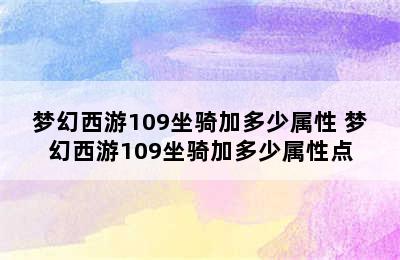 梦幻西游109坐骑加多少属性 梦幻西游109坐骑加多少属性点